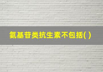 氨基苷类抗生素不包括( )